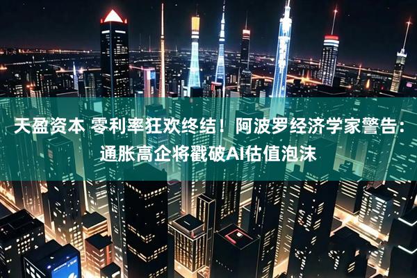 天盈资本 零利率狂欢终结！阿波罗经济学家警告：通胀高企将戳破AI估值泡沫