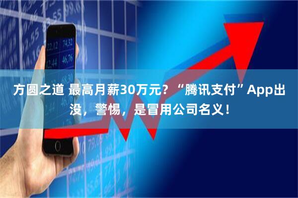 方圆之道 最高月薪30万元？“腾讯支付”App出没，警惕，是冒用公司名义！