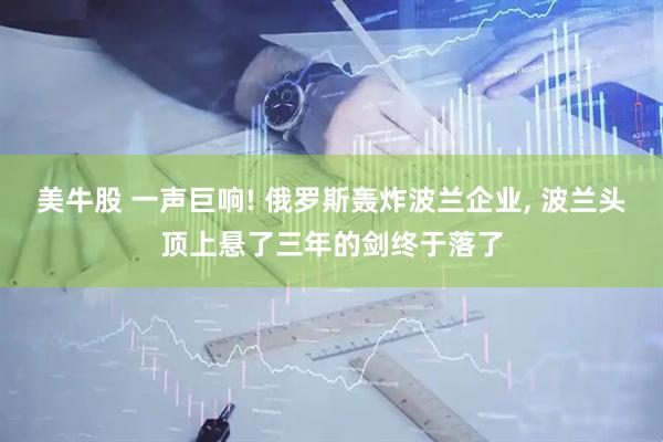 美牛股 一声巨响! 俄罗斯轰炸波兰企业, 波兰头顶上悬了三年的剑终于落了
