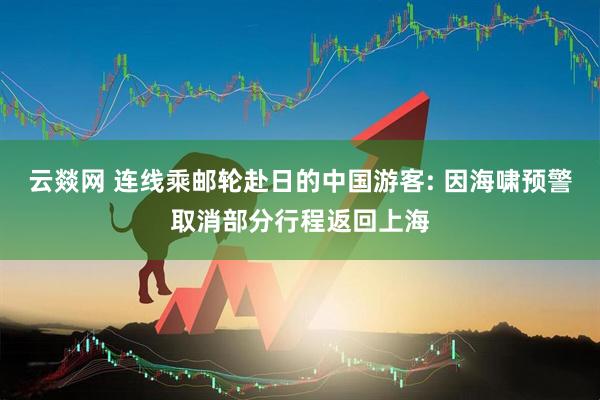 云燚网 连线乘邮轮赴日的中国游客: 因海啸预警取消部分行程返回上海