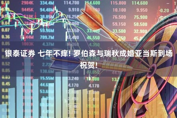银泰证券 七年不痒! 罗伯森与瑞秋成婚亚当斯到场祝贺!