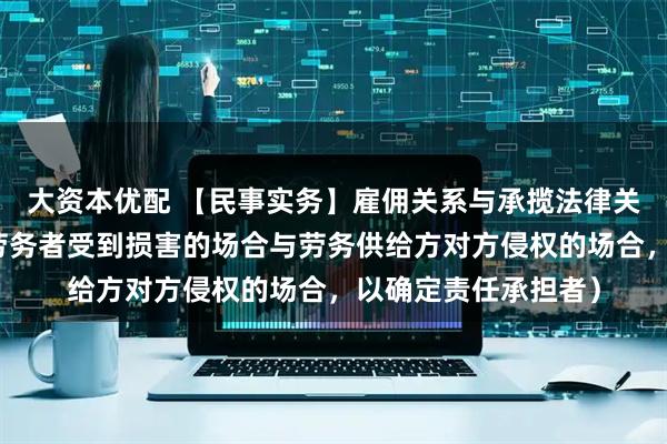 大资本优配 【民事实务】雇佣关系与承揽法律关系的区分（在提供劳务者受到损害的场合与劳务供给方对方侵权的场合，以确定责任承担者）