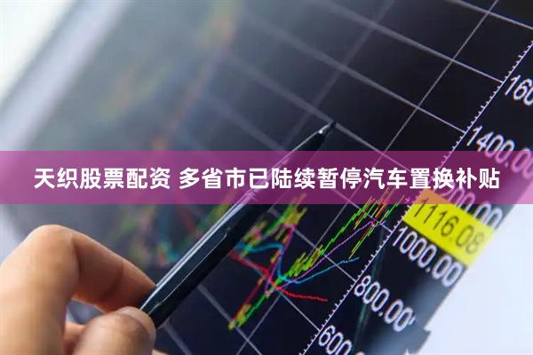 天织股票配资 多省市已陆续暂停汽车置换补贴