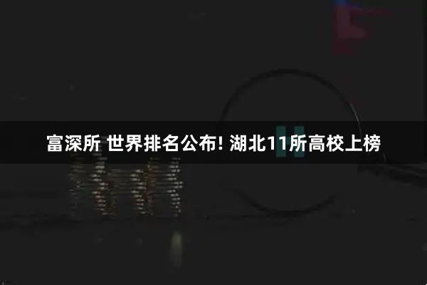 富深所 世界排名公布! 湖北11所高校上榜