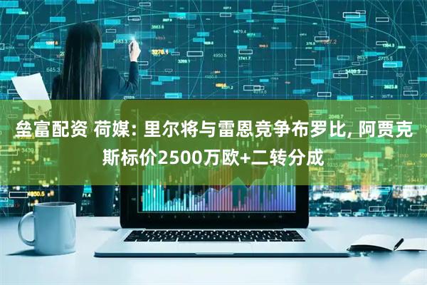 垒富配资 荷媒: 里尔将与雷恩竞争布罗比, 阿贾克斯标价2500万欧+二转分成
