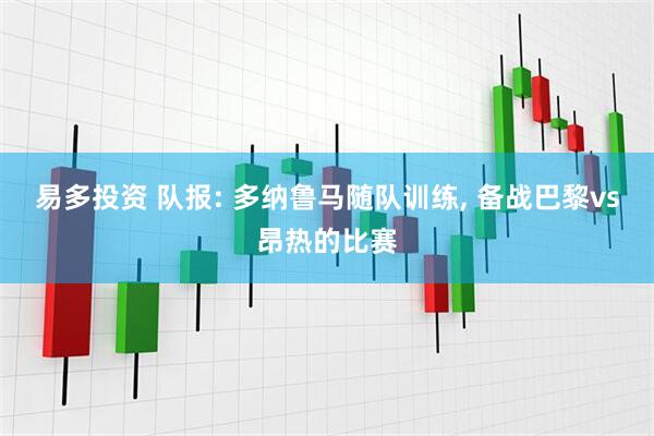 易多投资 队报: 多纳鲁马随队训练, 备战巴黎vs昂热的比赛