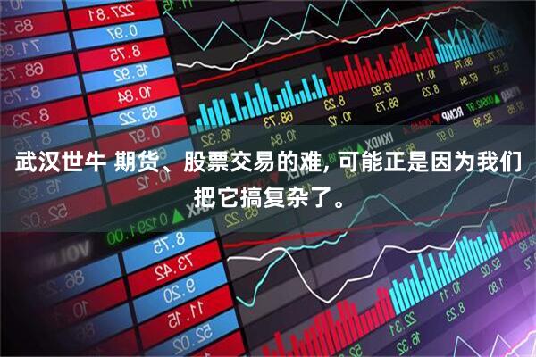 武汉世牛 期货、股票交易的难, 可能正是因为我们把它搞复杂了。