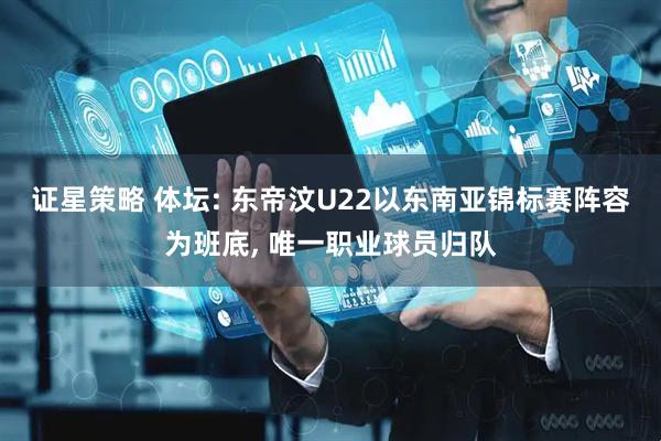 证星策略 体坛: 东帝汶U22以东南亚锦标赛阵容为班底, 唯一职业球员归队