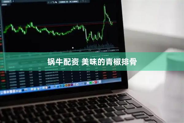 锅牛配资 美味的青椒排骨